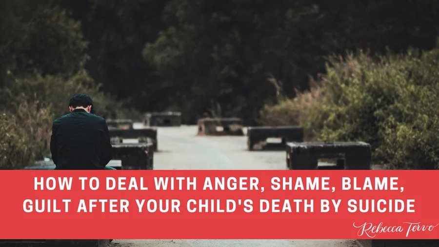 How to deal with Anger, Shame, Blame, Guilt after your child’s death by suicide